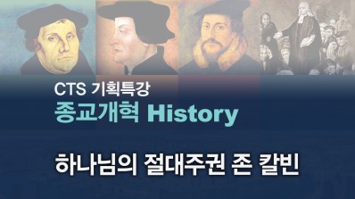 CTS기획특강-한홍 목사의 종교개혁 History 4강 - 하나님의 절대주권 존 칼빈
